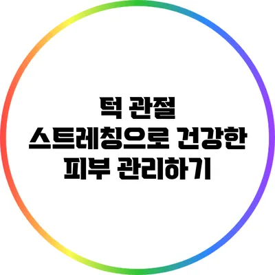 턱 관절 스트레칭으로 건강한 피부 관리하기