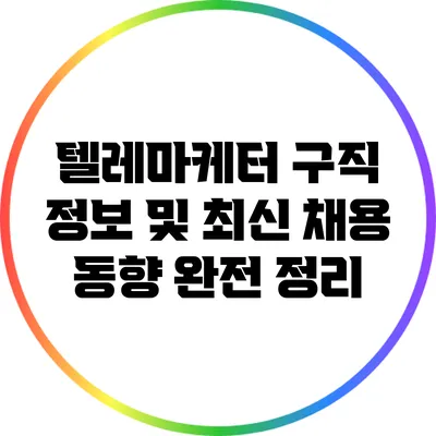 텔레마케터 구직 정보 및 최신 채용 동향 완전 정리