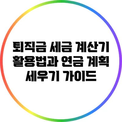 퇴직금 세금 계산기 활용법과 연금 계획 세우기 가이드
