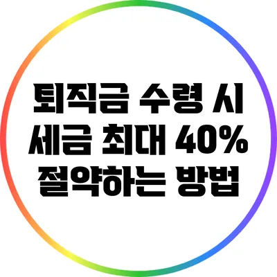 퇴직금 수령 시 세금 최대 40% 절약하는 방법