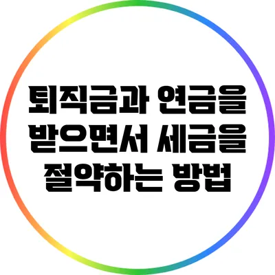 퇴직금과 연금을 받으면서 세금을 절약하는 방법
