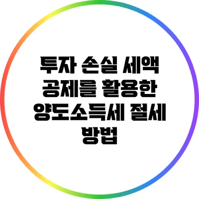 투자 손실 세액 공제를 활용한 양도소득세 절세 방법