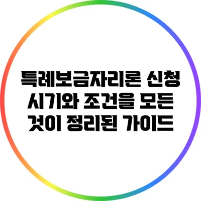 특례보금자리론: 신청 시기와 조건을 모든 것이 정리된 가이드