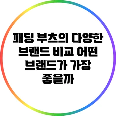 패딩 부츠의 다양한 브랜드 비교: 어떤 브랜드가 가장 좋을까?