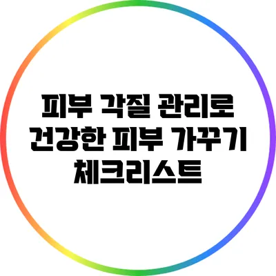 피부 각질 관리로 건강한 피부 가꾸기 체크리스트