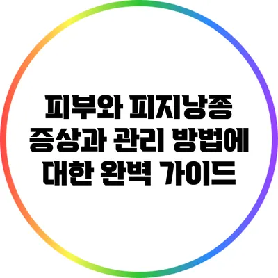 피부와 피지낭종: 증상과 관리 방법에 대한 완벽 가이드