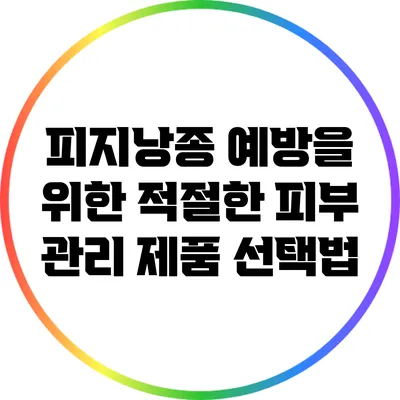 피지낭종 예방을 위한 적절한 피부 관리 제품 선택법