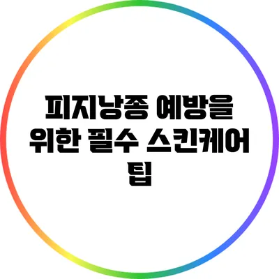 피지낭종 예방을 위한 필수 스킨케어 팁