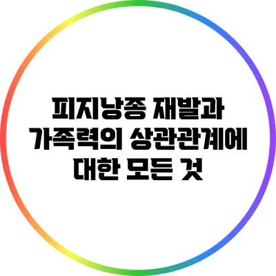 피지낭종 재발과 가족력의 상관관계에 대한 모든 것