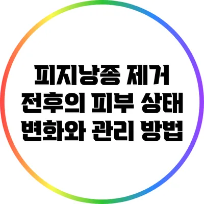 피지낭종 제거 전후의 피부 상태 변화와 관리 방법