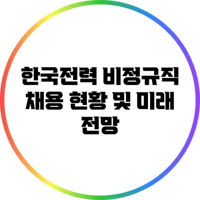 한국전력 비정규직 채용 현황 및 미래 전망