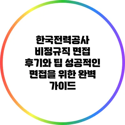 한국전력공사 비정규직 면접 후기와 팁: 성공적인 면접을 위한 완벽 가이드