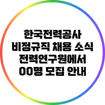 한국전력공사 비정규직 채용 소식: 전력연구원에서 OO명 모집 안내