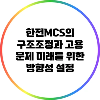 한전MCS의 구조조정과 고용 문제: 미래를 위한 방향성 설정