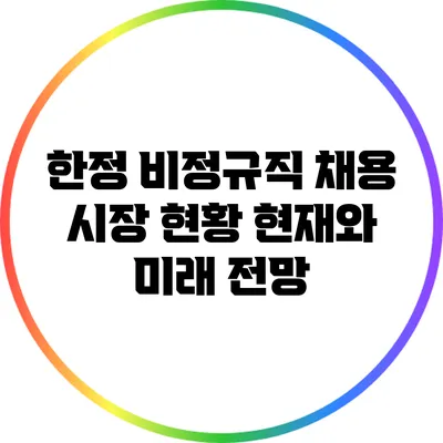 한정 비정규직 채용 시장 현황: 현재와 미래 전망