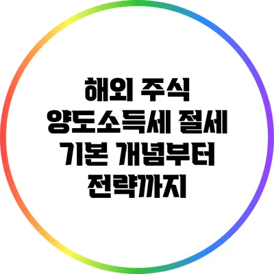 해외 주식 양도소득세 절세: 기본 개념부터 전략까지