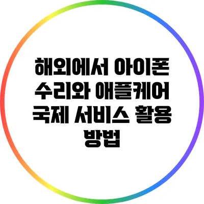 해외에서 아이폰 수리와 애플케어 국제 서비스 활용 방법