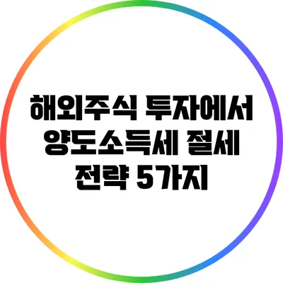 해외주식 투자에서 양도소득세 절세 전략 5가지