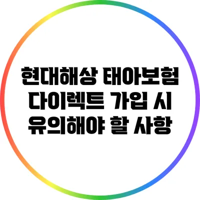 현대해상 태아보험 다이렉트 가입 시 유의해야 할 사항