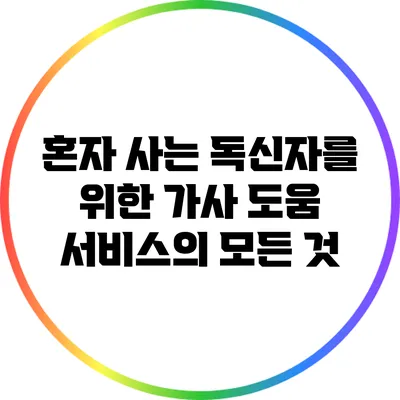 혼자 사는 독신자를 위한 가사 도움 서비스의 모든 것
