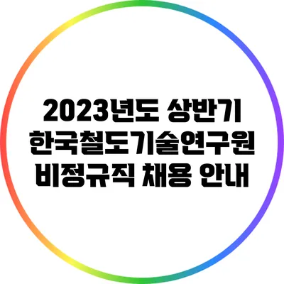2023년도 상반기 한국철도기술연구원 비정규직 채용 안내