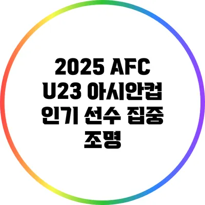 2025 AFC U23 아시안컵 인기 선수 집중 조명