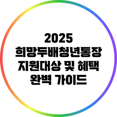 2025 희망두배청년통장 지원대상 및 혜택 완벽 가이드