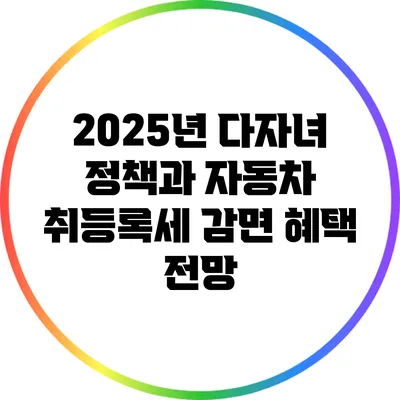 2025년 다자녀 정책과 자동차 취등록세 감면 혜택 전망