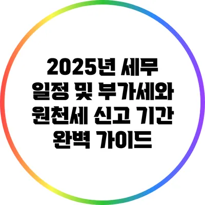 2025년 세무 일정 및 부가세와 원천세 신고 기간 완벽 가이드