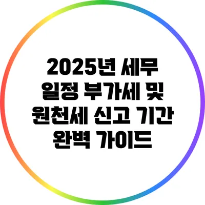 2025년 세무 일정: 부가세 및 원천세 신고 기간 완벽 가이드