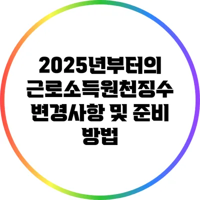 2025년부터의 근로소득원천징수 변경사항 및 준비 방법