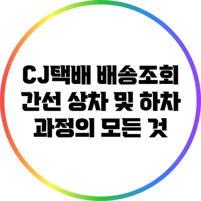 CJ택배 배송조회: 간선 상차 및 하차 과정의 모든 것