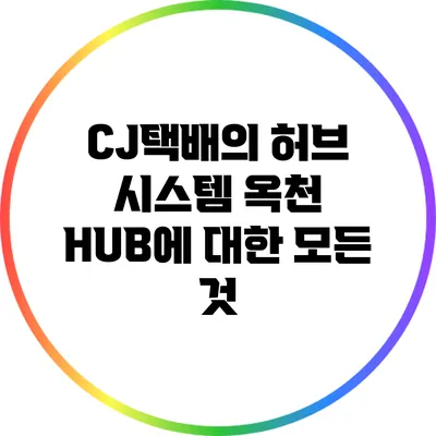 CJ택배의 허브 시스템: 옥천 HUB에 대한 모든 것