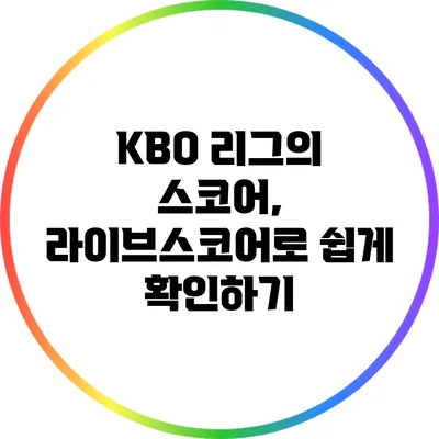KBO 리그의 스코어, 라이브스코어로 쉽게 확인하기