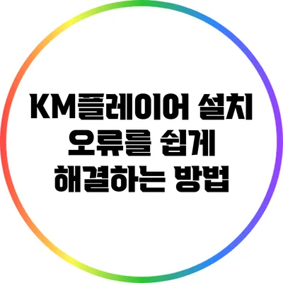 KM플레이어 설치 오류를 쉽게 해결하는 방법