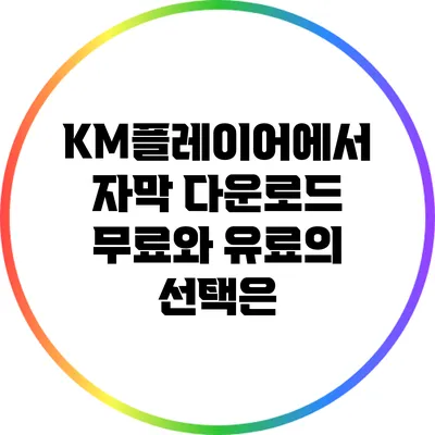 KM플레이어에서 자막 다운로드: 무료와 유료의 선택은?