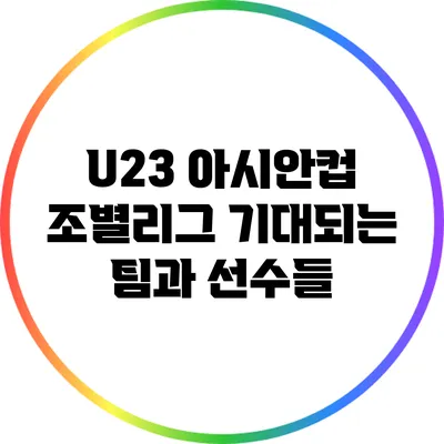 U23 아시안컵 조별리그: 기대되는 팀과 선수들