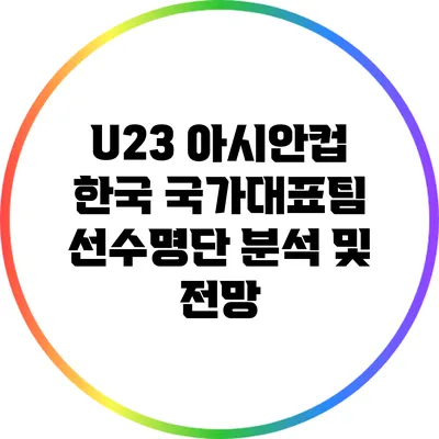 U23 아시안컵 한국 국가대표팀 선수명단 분석 및 전망