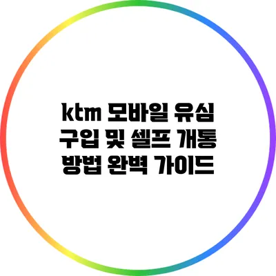 ktm 모바일 유심 구입 및 셀프 개통 방법 완벽 가이드