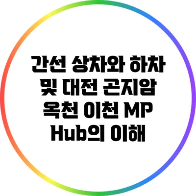 간선 상차와 하차 및 대전 곤지암 옥천 이천 MP Hub의 이해