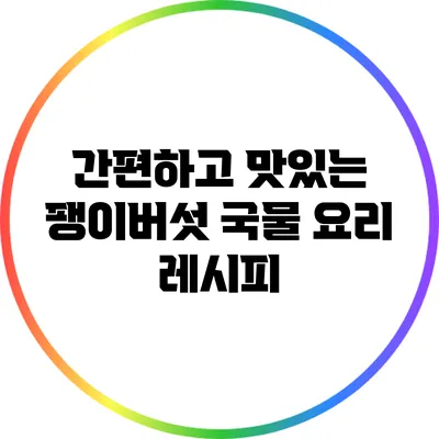 간편하고 맛있는 팽이버섯 국물 요리 레시피