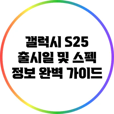 갤럭시 S25 출시일 및 스펙 정보 완벽 가이드