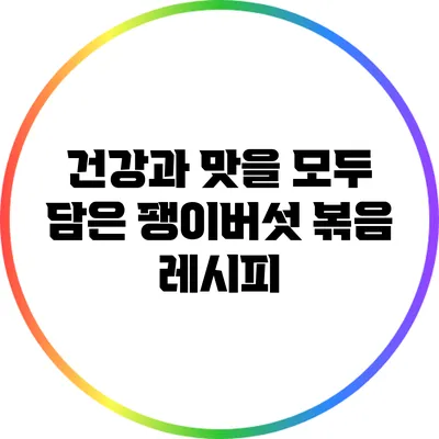 건강과 맛을 모두 담은 팽이버섯 볶음 레시피