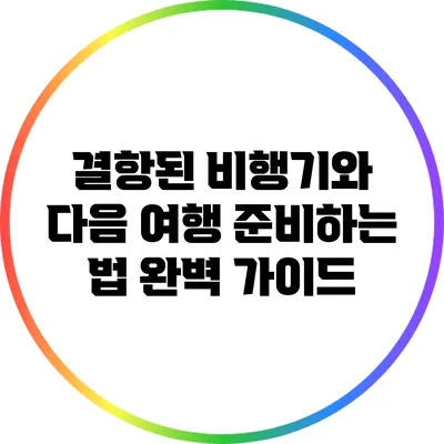 결항된 비행기와 다음 여행 준비하는 법: 완벽 가이드
