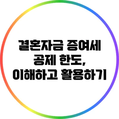 결혼자금 증여세 공제 한도, 이해하고 활용하기