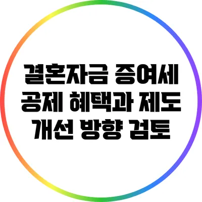 결혼자금 증여세 공제: 혜택과 제도 개선 방향 검토