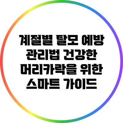 계절별 탈모 예방 관리법: 건강한 머리카락을 위한 스마트 가이드