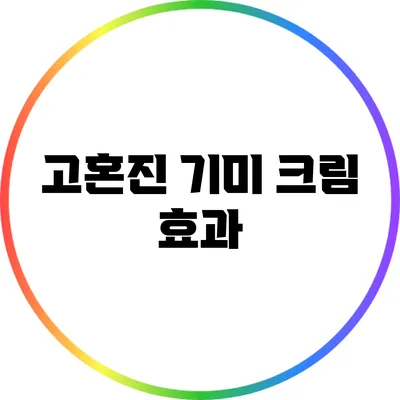 고혼진 기미 크림: 효과