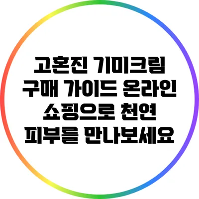 고혼진 기미크림 구매 가이드: 온라인 쇼핑으로 천연 피부를 만나보세요