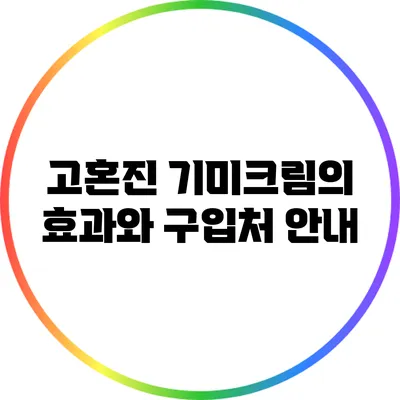고혼진 기미크림의 효과와 구입처 안내